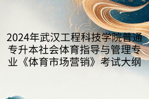 2024年武漢工程科技學(xué)院普通專升本社會體育指導(dǎo)與管理專業(yè)《體育市場營銷》考試大綱