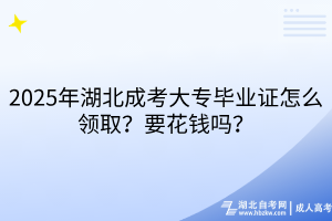2025年湖北成考大專畢業(yè)證怎么領(lǐng)取？要花錢嗎？