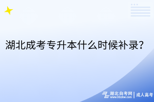 湖北成考專升本什么時候補錄？