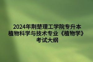 2024年荊楚理工學(xué)院專升本植物科學(xué)與技術(shù)專業(yè)《植物學(xué)》考試大綱