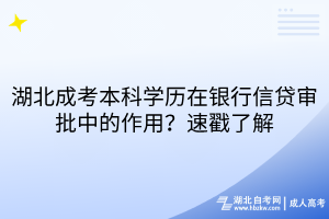 湖北成考本科學(xué)歷在銀行信貸審批中的作用？速戳了解