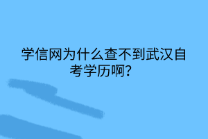 學(xué)信網(wǎng)為什么查不到武漢自考學(xué)歷啊？