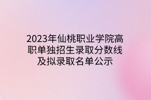 2023年仙桃職業(yè)學院高職單獨招生錄取分數(shù)線及擬錄取名單公示