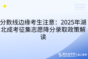 分?jǐn)?shù)線邊緣考生注意：2025年湖北成考征集志愿降分錄取政策解讀