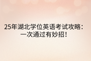 25年湖北學(xué)位英語(yǔ)考試攻略：一次通過(guò)有妙招！