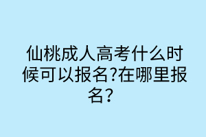 仙桃成人高考什么時候可以報名?在哪里報名？