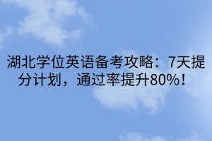 湖北學位英語備考攻略：7天提分計劃，通過率提升80%！