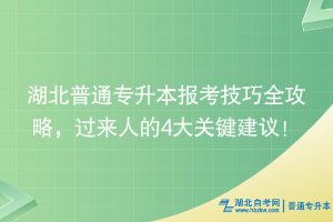 湖北普通專(zhuān)升本報(bào)考技巧全攻略，過(guò)來(lái)人的4大關(guān)鍵建議！