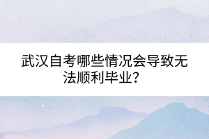 武漢自考哪些情況會(huì)導(dǎo)致無法順利畢業(yè)？