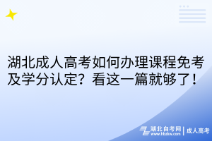 湖北成人高考如何辦理課程免考及學分認定？看這一篇就夠了！