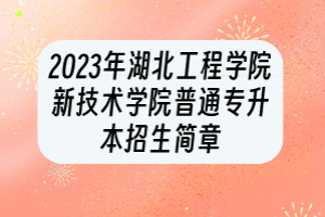 2023年湖北工程學(xué)院新技術(shù)學(xué)院普通專升本招生簡章