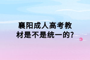 襄陽(yáng)成人高考教材是不是統(tǒng)一的?