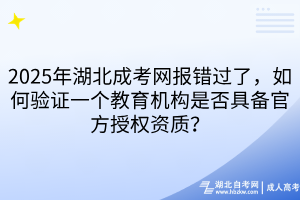 2025年湖北成考網(wǎng)報(bào)錯(cuò)過了，如何驗(yàn)證一個(gè)教育機(jī)構(gòu)是否具備官方授權(quán)資質(zhì)？