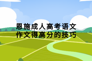 恩施成人高考語(yǔ)文作文得高分的技巧