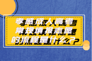 孝感成人高考常規(guī)填報(bào)志愿的流程是什么？