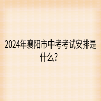 2024年襄陽市中考考試安排是什么？