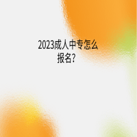 2023成人中專怎么報(bào)名？