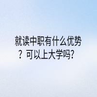 就讀中職有什么優(yōu)勢？可以上大學(xué)嗎？