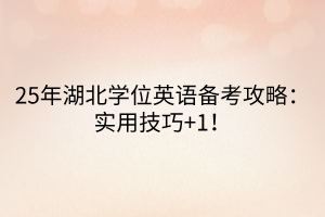 25年湖北學(xué)位英語備考攻略：實(shí)用技巧+1！