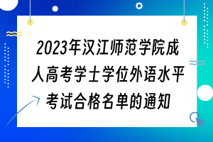 2023年漢江師范學(xué)院成人高考學(xué)士學(xué)位外語(yǔ)水平考試合格名單的通知