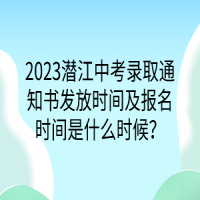 2023潛江中考錄取通知書發(fā)放時(shí)間及報(bào)名時(shí)間是什么時(shí)候？
