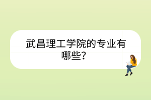 武昌理工學(xué)院的專業(yè)有哪些？