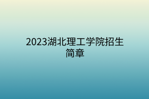 2023湖北理工學(xué)院招生簡章