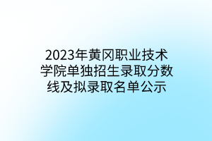 2023年黃岡職業(yè)技術(shù)學(xué)院?jiǎn)为?dú)招生錄取分?jǐn)?shù)線及擬錄取名單公示