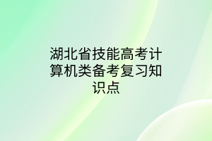 湖北省技能高考計(jì)算機(jī)類備考復(fù)習(xí)知識點(diǎn)
