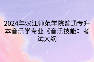 2024年漢江師范學(xué)院普通專升本音樂學(xué)專業(yè)《音樂技能》考試大綱