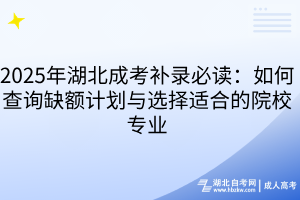 2025年湖北成考補(bǔ)錄必讀：如何查詢?nèi)鳖~計(jì)劃與選擇適合的院校專業(yè)