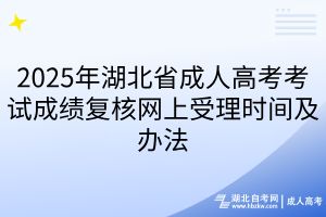 2025年湖北省成人高考考試成績(jī)復(fù)核網(wǎng)上受理時(shí)間及辦法