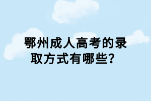 鄂州成人高考的錄取方式有哪些？