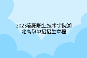 2023襄陽職業(yè)技術學院湖北高職單招招生章程