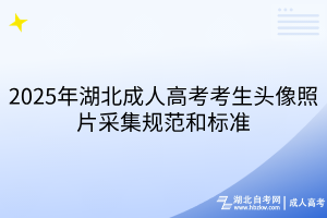 2025年湖北成人高考考生頭像照片采集規(guī)范和標(biāo)準(zhǔn)