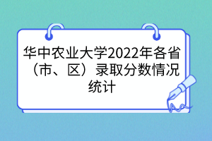 華中農(nóng)業(yè)大學(xué)2022年各省（市、區(qū)）錄取分?jǐn)?shù)情況統(tǒng)計