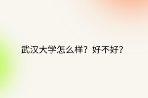 武漢大學(xué)怎么樣？好不好？