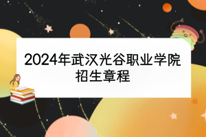 2024年武漢光谷職業(yè)學院招生章程