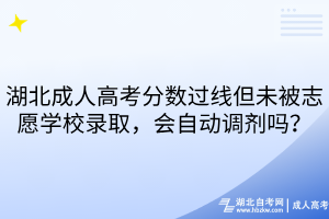 湖北成人高考分?jǐn)?shù)過線但未被志愿學(xué)校錄取，會自動調(diào)劑嗎？