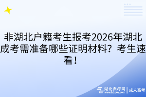 非湖北戶籍考生報(bào)考2026年湖北成考需準(zhǔn)備哪些證明材料？考生速看！