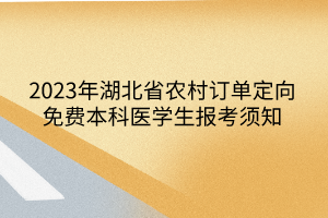 2023年湖北省農村訂單定向免費本科醫(yī)學生報考須知
