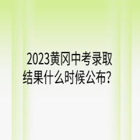 2023黃岡中考錄取結(jié)果什么時(shí)候公布？