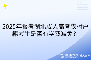 2025年報(bào)考湖北成人高考農(nóng)村戶籍考生是否有學(xué)費(fèi)減免？