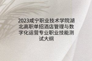 2023咸寧職業(yè)技術(shù)學(xué)院湖北高職單招酒店管理與數(shù)字化運(yùn)營(yíng)專(zhuān)業(yè)職業(yè)技能測(cè)試大綱