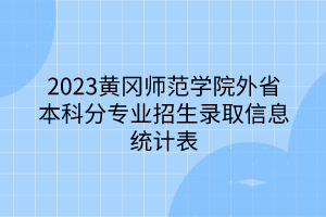 2023黃岡師范學(xué)院外省本科分專業(yè)招生錄取信息統(tǒng)計(jì)表
