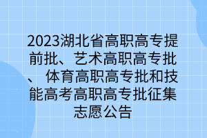 2023湖北省高職高專(zhuān)提前批、藝術(shù)高職高專(zhuān)批、 體育高職高專(zhuān)批和技能高考高職高專(zhuān)批征集志愿公告