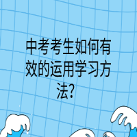 中考考生如何有效的運(yùn)用學(xué)習(xí)方法？