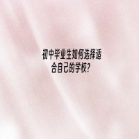 初中畢業(yè)生如何選擇適合自己的學(xué)校？