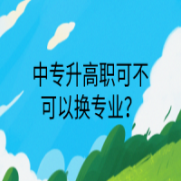 中專升高職可不可以換專業(yè)？
