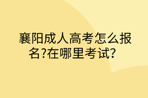 襄陽成人高考怎么報名?在哪里考試？